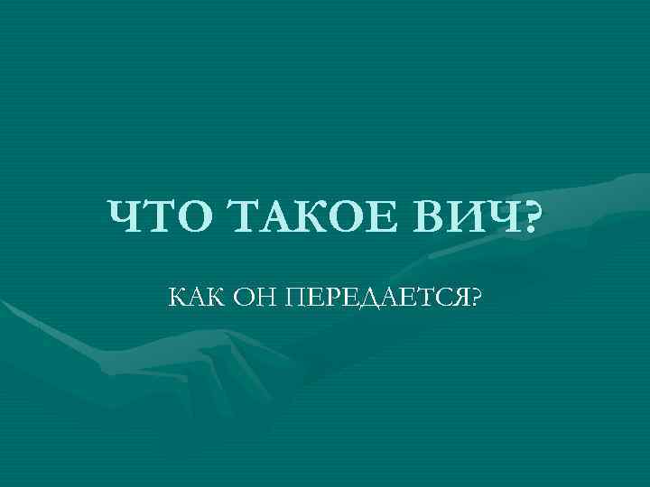 ЧТО ТАКОЕ ВИЧ? КАК ОН ПЕРЕДАЕТСЯ? 