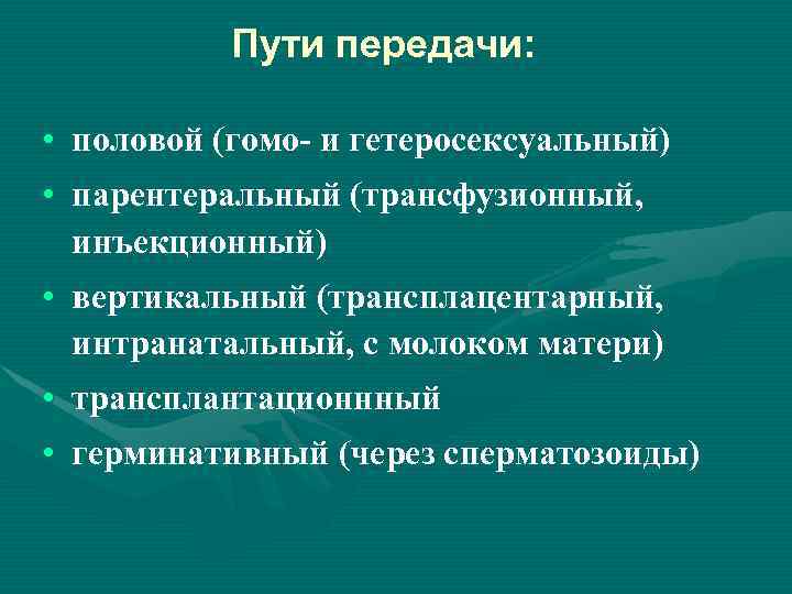 Пути передачи: • половой (гомо- и гетеросексуальный) • парентеральный (трансфузионный, инъекционный) • вертикальный (трансплацентарный,