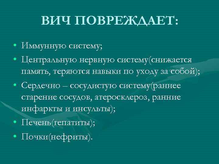 ВИЧ ПОВРЕЖДАЕТ: • Иммунную систему; • Центральную нервную систему(снижается память, теряются навыки по уходу
