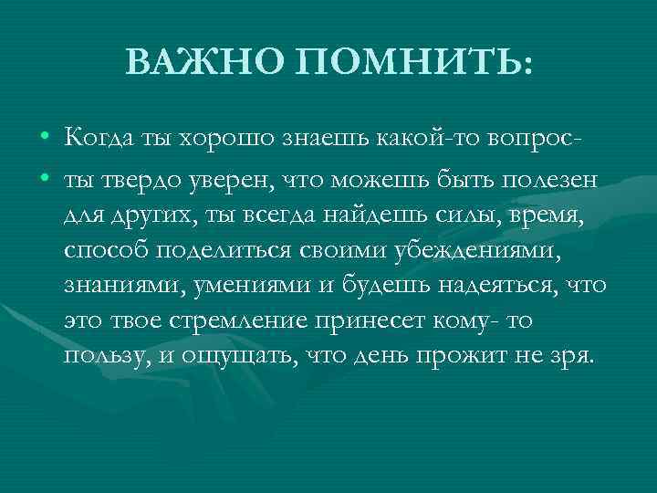 ВАЖНО ПОМНИТЬ: • Когда ты хорошо знаешь какой-то вопрос • ты твердо уверен, что