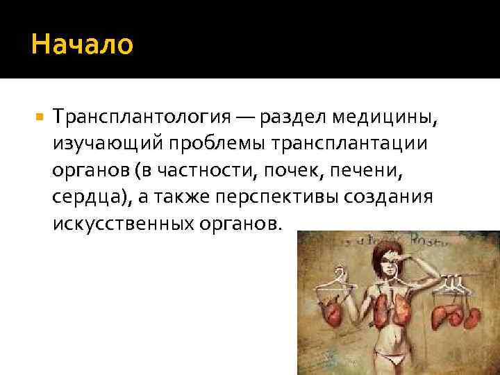 Начало Трансплантология — раздел медицины, изучающий проблемы трансплантации органов (в частности, почек, печени, сердца),