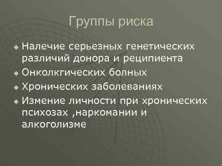 Группы риска Налечие серьезных генетических различий донора и реципиента u Онколкгических болных u Хронических