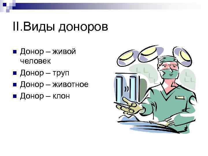 II. Виды доноров n n Донор – живой человек Донор – труп Донор –