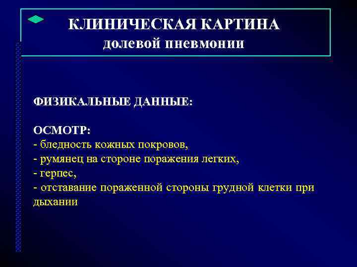  КЛИНИЧЕСКАЯ КАРТИНА долевой пневмонии ФИЗИКАЛЬНЫЕ ДАННЫЕ: ОСМОТР: - бледность кожных покровов, - румянец