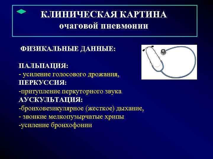  КЛИНИЧЕСКАЯ КАРТИНА очаговой пневмонии ФИЗИКАЛЬНЫЕ ДАННЫЕ: ПАЛЬПАЦИЯ: - усиление голосового дрожания, ПЕРКУССИЯ: -притупление