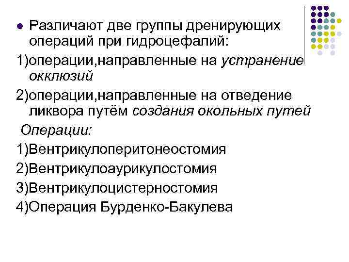 Различают две группы дренирующих операций при гидроцефалий: 1)операции, направленные на устранение окклюзий 2)операции, направленные