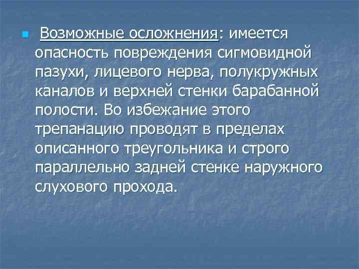 n Возможные осложнения: имеется опасность повреждения сигмовидной пазухи, лицевого нерва, полукружных каналов и верхней