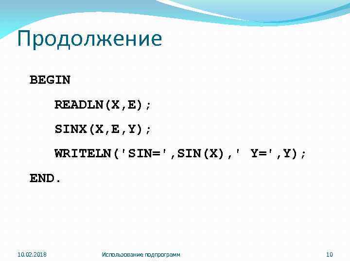 Продолжение BEGIN READLN(X, E); SINX(X, E, Y); WRITELN('SIN=', SIN(X), ' Y=', Y); END. 10.
