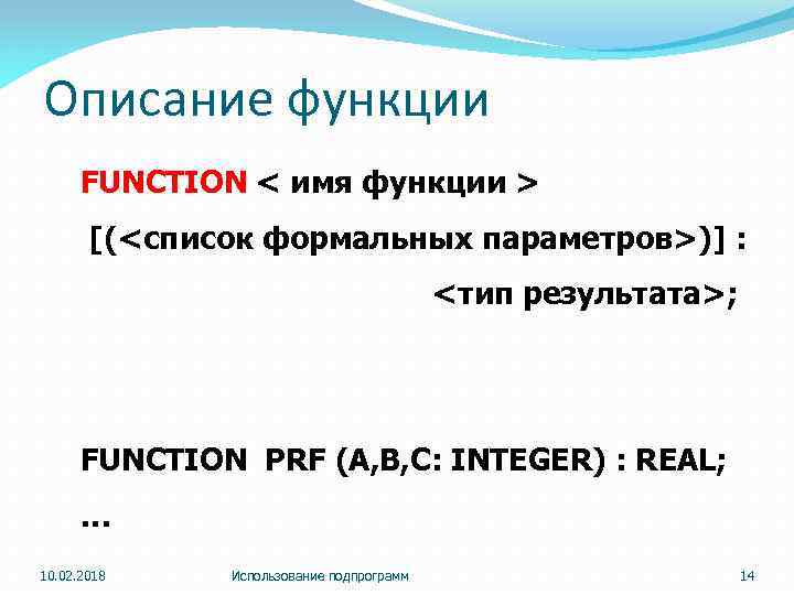 Описание функции FUNCTION < имя функции > [(<список формальных параметров>)] : <тип результата>; FUNCTION