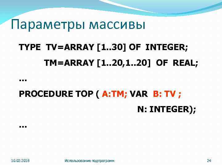 Параметры массивы TYPE TV=ARRAY [1. . 30] OF INTEGER; TM=ARRAY [1. . 20, 1.