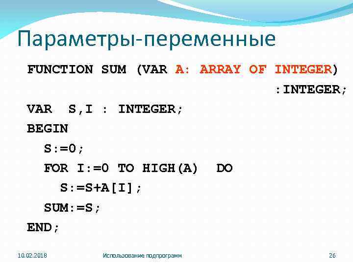 Параметры-переменные FUNCTION SUM (VAR A: ARRAY OF INTEGER) : INTEGER; VAR S, I :