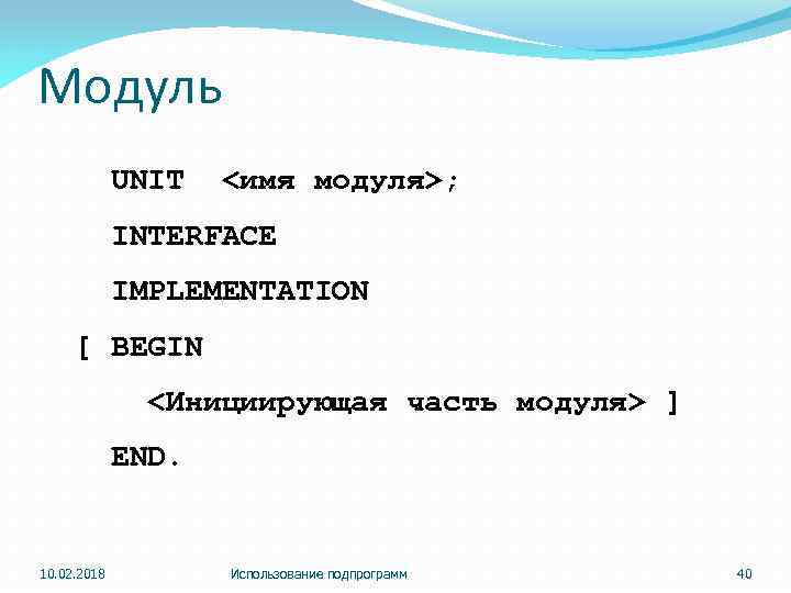 Модуль UNIT <имя модуля>; INTERFACE IMPLEMENTATION [ BEGIN <Инициирующая часть модуля> ] END. 10.