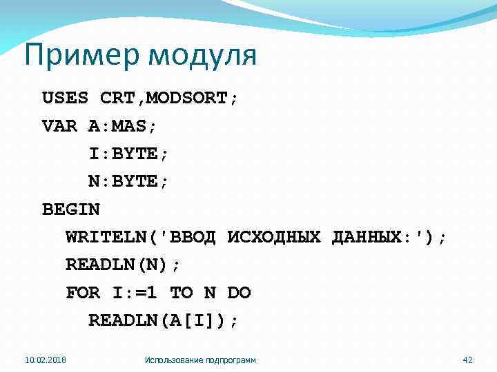 Пример модуля USES CRT, MODSORT; VAR A: MAS; I: BYTE; N: BYTE; BEGIN WRITELN('ВВОД