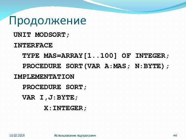 Продолжение UNIT MODSORT; INTERFACE TYPE MAS=ARRAY[1. . 100] OF INTEGER; PROCEDURE SORT(VAR A: MAS;