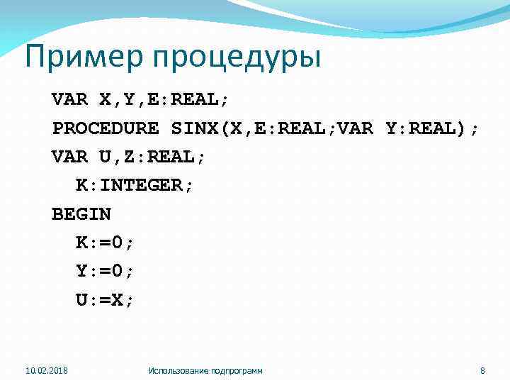 Пример процедуры VAR X, Y, E: REAL; PROCEDURE SINX(X, E: REAL; VAR Y: REAL);