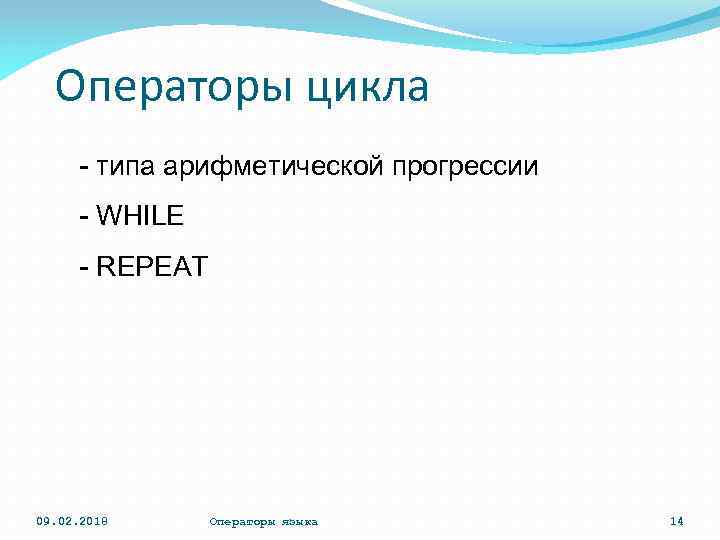 Операторы цикла - типа арифметической прогрессии - WHILE - REPEAT 09. 02. 2018 Операторы