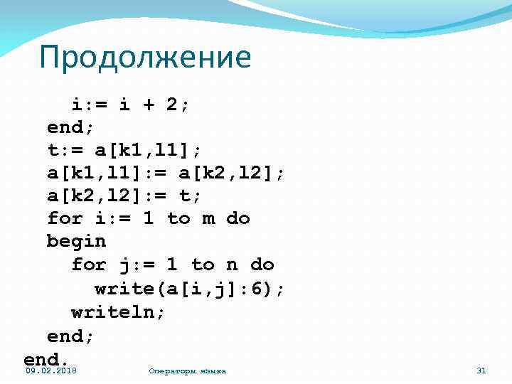 Продолжение i: = i + 2; end; t: = a[k 1, l 1]; a[k