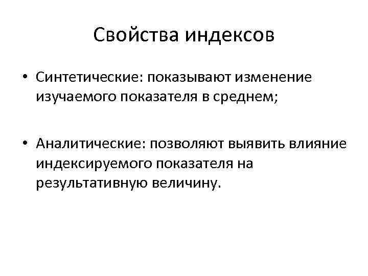 Свойства индексов • Синтетические: показывают изменение изучаемого показателя в среднем; • Аналитические: позволяют выявить