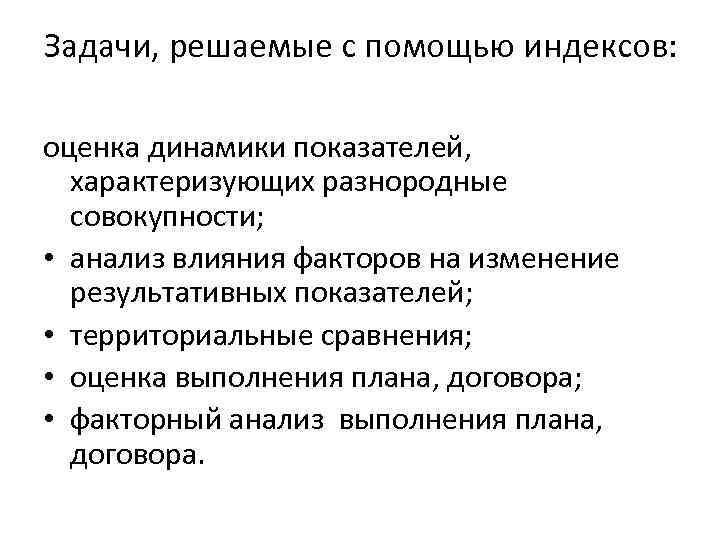 Задачи, решаемые с помощью индексов: оценка динамики показателей, характеризующих разнородные совокупности; • анализ влияния