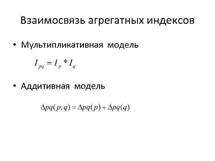 Взаимосвязь агрегатных индексов • Мультипликативная модель • Аддитивная модель 