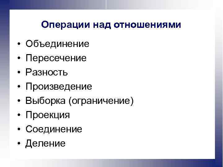 Операции над отношениями • • Объединение Пересечение Разность Произведение Выборка (ограничение) Проекция Соединение Деление