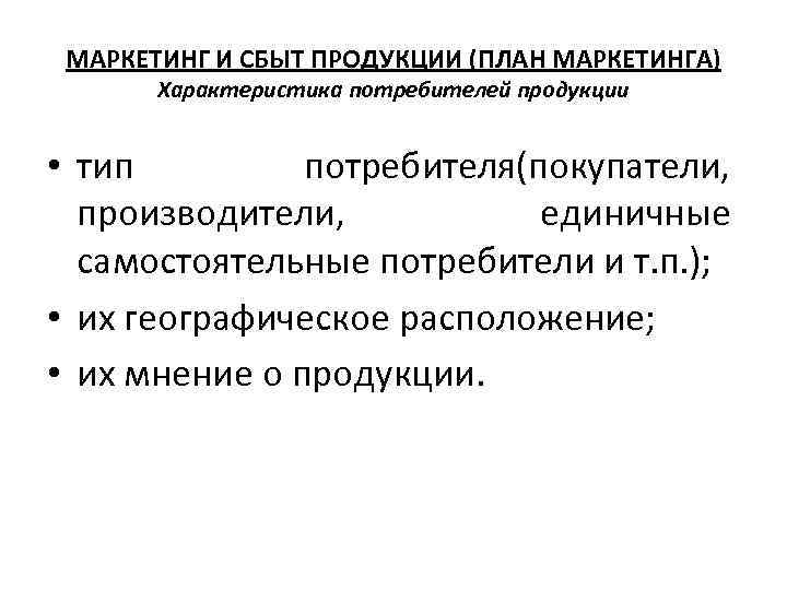 МАРКЕТИНГ И СБЫТ ПРОДУКЦИИ (ПЛАН МАРКЕТИНГА) Характеристика потребителей продукции • тип потребителя(покупатели, производители, единичные