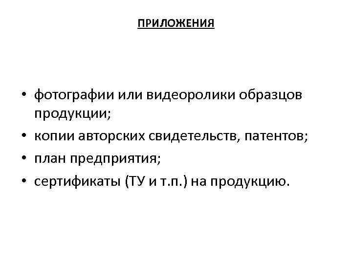 ПРИЛОЖЕНИЯ • фотографии или видеоролики образцов продукции; • копии авторских свидетельств, патентов; • план