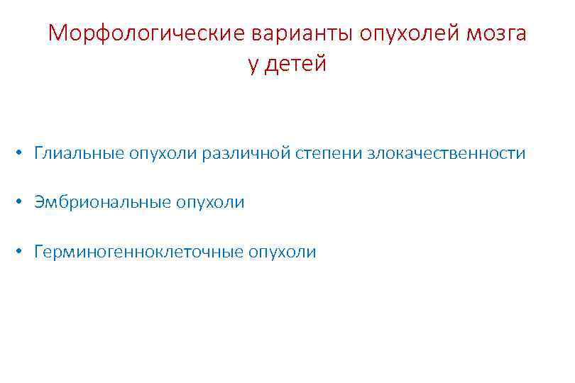 Морфологические варианты опухолей мозга у детей • Глиальные опухоли различной степени злокачественности • Эмбриональные