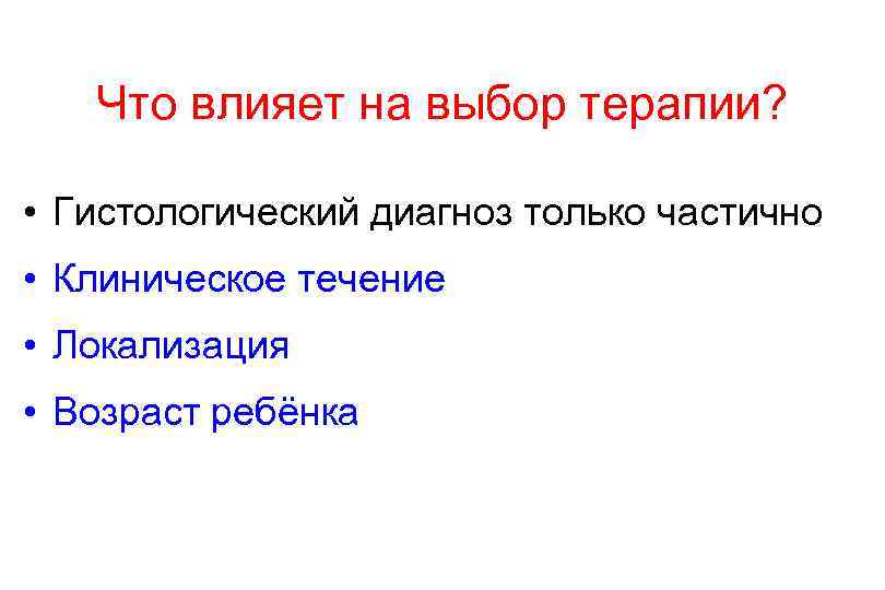 Что влияет на выбор терапии? • Гистологический диагноз только частично • Клиническое течение •