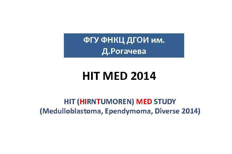ФГУ ФНКЦ ДГОИ им. Д. Рогачева HIT MED 2014 HIT (HIRNTUMOREN) MED STUDY (Medulloblastoma,
