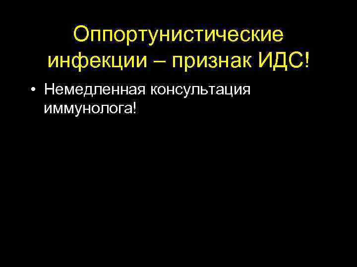 Оппортунистические инфекции – признак ИДС! • Немедленная консультация иммунолога! 