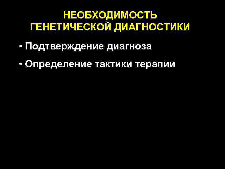 НЕОБХОДИМОСТЬ ГЕНЕТИЧЕСКОЙ ДИАГНОСТИКИ • Подтверждение диагноза • Определение тактики терапии 