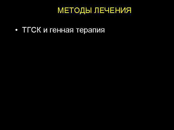 МЕТОДЫ ЛЕЧЕНИЯ • ТГСК и генная терапия 