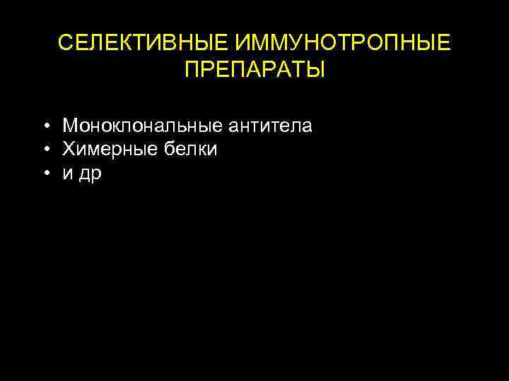 СЕЛЕКТИВНЫЕ ИММУНОТРОПНЫЕ ПРЕПАРАТЫ • Моноклональные антитела • Химерные белки • и др 