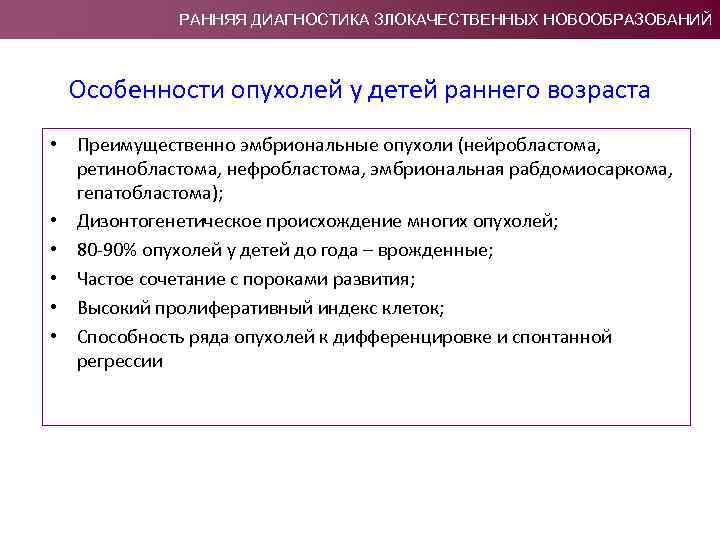 РАННЯЯ ДИАГНОСТИКА ЗЛОКАЧЕСТВЕННЫХ НОВООБРАЗОВАНИЙ Особенности опухолей у детей раннего возраста • Преимущественно эмбриональные опухоли