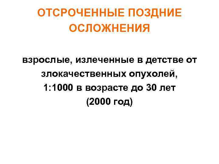 ОТСРОЧЕННЫЕ ПОЗДНИЕ ОСЛОЖНЕНИЯ взрослые, излеченные в детстве от злокачественных опухолей, 1: 1000 в возрасте