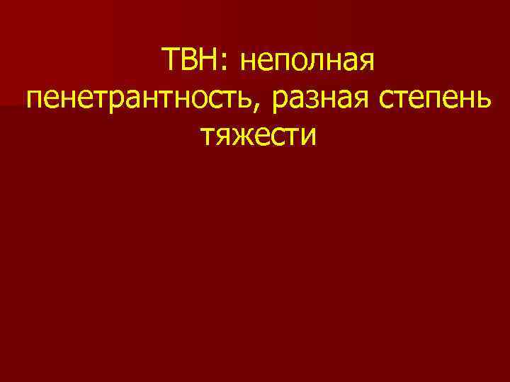 ТВН: неполная пенетрантность, разная степень тяжести 