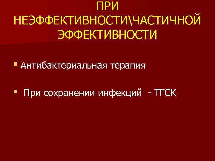 ПРИ НЕЭФФЕКТИВНОСТИЧАСТИЧНОЙ ЭФФЕКТИВНОСТИ § Антибактериальная терапия § При сохранении инфекций - ТГСК 