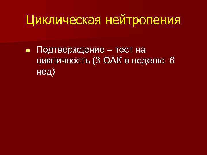 Циклическая нейтропения n Подтверждение – тест на цикличность (3 ОАК в неделю 6 нед)