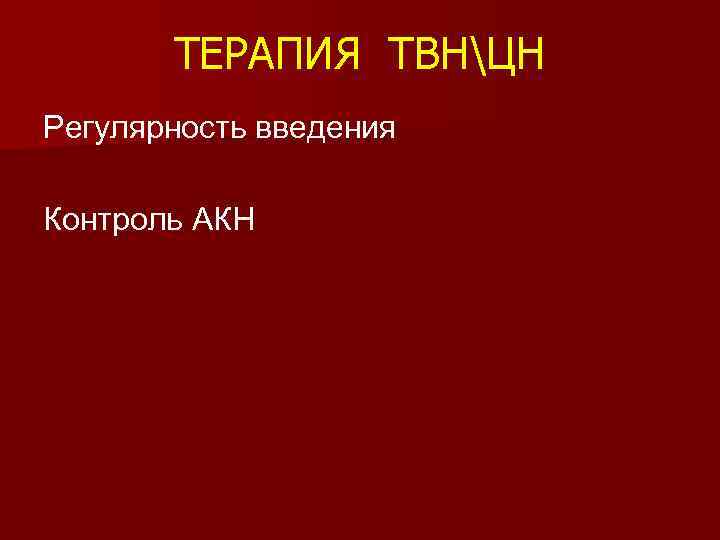 ТЕРАПИЯ ТВНЦН Регулярность введения Контроль АКН 