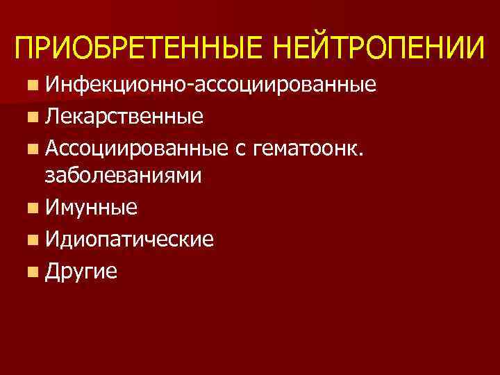 ПРИОБРЕТЕННЫЕ НЕЙТРОПЕНИИ n Инфекционно-ассоциированные n Лекарственные n Ассоциированные заболеваниями n Имунные n Идиопатические n