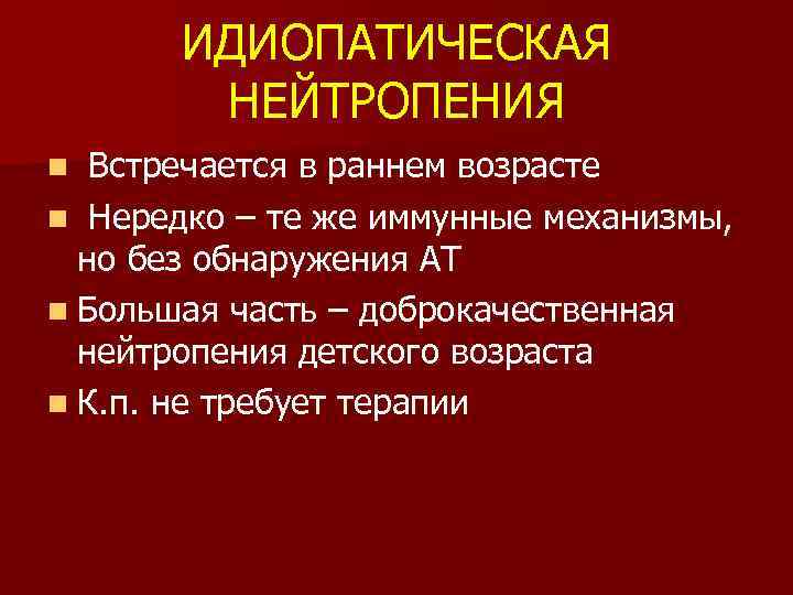 ИДИОПАТИЧЕСКАЯ НЕЙТРОПЕНИЯ Встречается в раннем возрасте n Нередко – те же иммунные механизмы, но