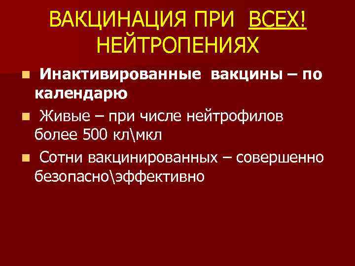 ВАКЦИНАЦИЯ ПРИ ВСЕХ! НЕЙТРОПЕНИЯХ Инактивированные вакцины – по календарю n Живые – при числе