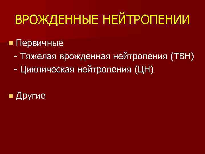 ВРОЖДЕННЫЕ НЕЙТРОПЕНИИ n Первичные - Тяжелая врожденная нейтропения (ТВН) - Циклическая нейтропения (ЦН) n