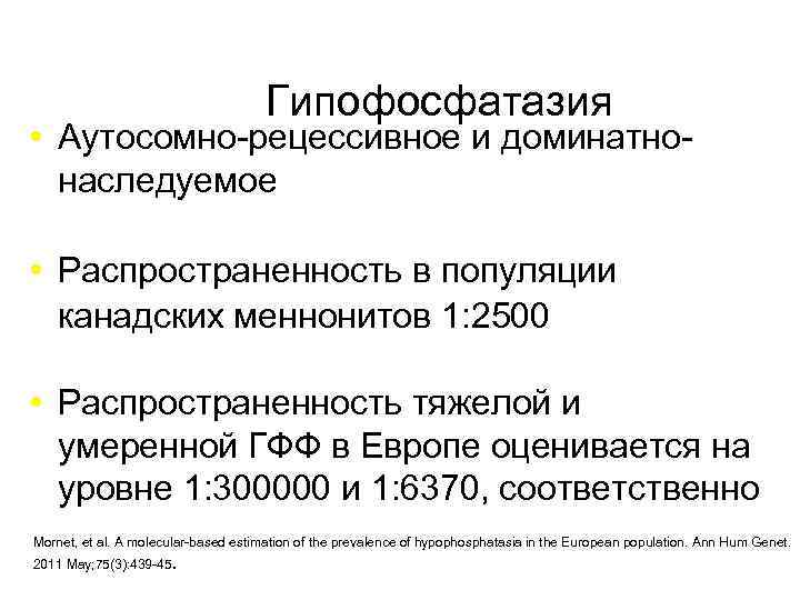 Гипофосфатазия Аутосомно-рецессивное и доминатнонаследуемое Распространенность в популяции канадских меннонитов 1: 2500 Распространенность тяжелой и
