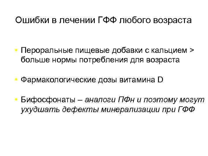Ошибки в лечении ГФФ любого возраста Пероральные пищевые добавки с кальцием > больше нормы