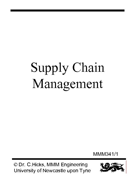 Supply Chain Management MMM 341/1 © Dr. C. Hicks, MMM Engineering University of Newcastle