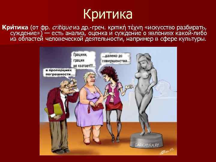 Критика Кри тика (от фр. critique из др. -греч. κριτική τέχνη «искусство разбирать, суждение»
