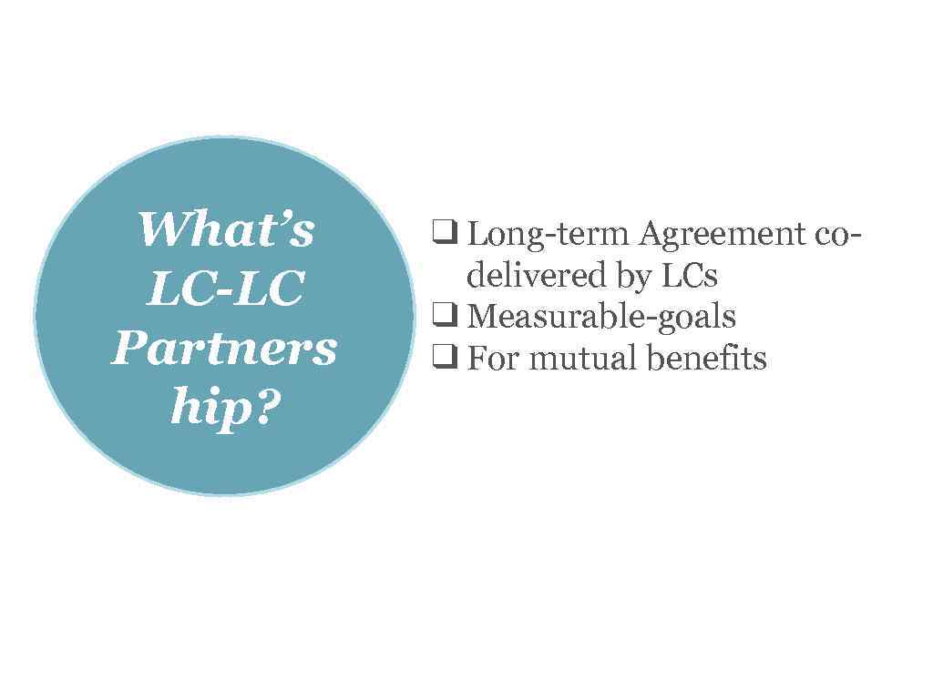 What’s LC-LC Partners hip? ❑ Long-term Agreement codelivered by LCs ❑ Measurable-goals ❑ For