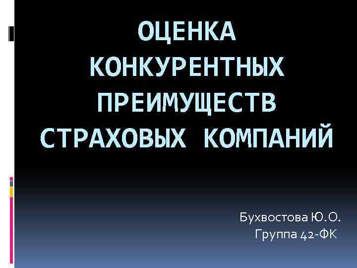 ОЦЕНКА КОНКУРЕНТНЫХ ПРЕИМУЩЕСТВ СТРАХОВЫХ КОМПАНИЙ Бухвостова Ю. О. Группа 42 -ФК 